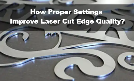 How Proper Settings Improve Laser Cut Edge Quality?